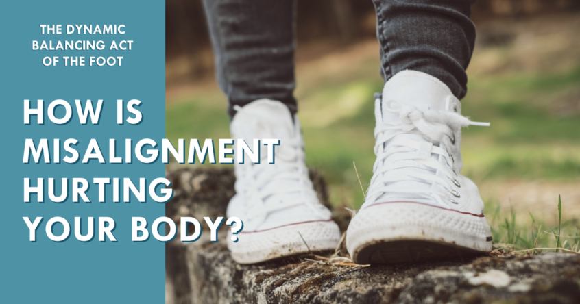 How is Misalignment Hurting Your Body? The Dynamic Balancing Act of the Foot